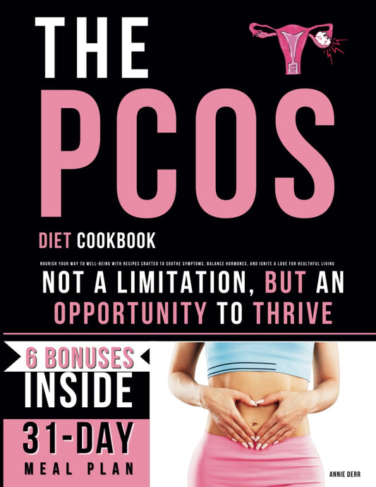 The PCOS Diet Cookbook: Nourish Your Way to Well-Being with Recipes Crafted to Soothe Symptoms, Balance Hormones, and Ignite a Love for Healthful Living