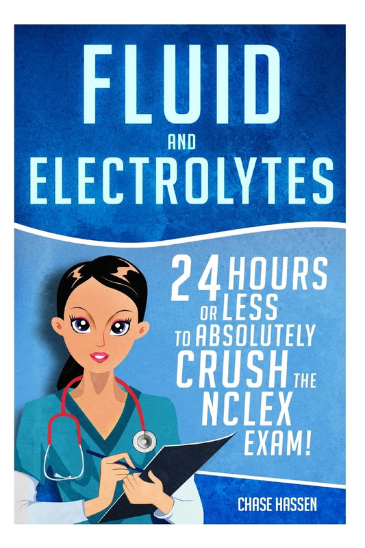 Fluid and Electrolytes: 24 Hours or Less to Absolutely Crush the NCLEX Exam! (Nursing Review Questions and RN Content Guide, Registered Nurse, ... Guide, Exam Prep, Medical LPN Textbooks)